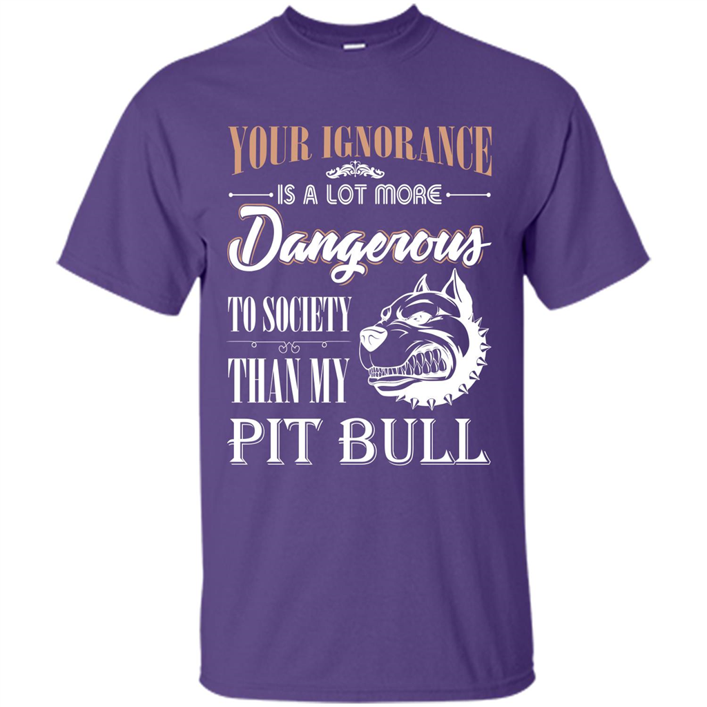 Pit Bull T-shirt Your Ignorance Is A Lot More Dangerous To Society Than My Pit Bull Purple
