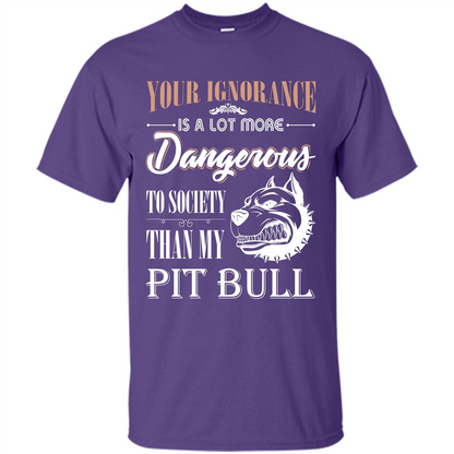 Pit Bull T-shirt Your Ignorance Is A Lot More Dangerous To Society Than My Pit Bull Purple