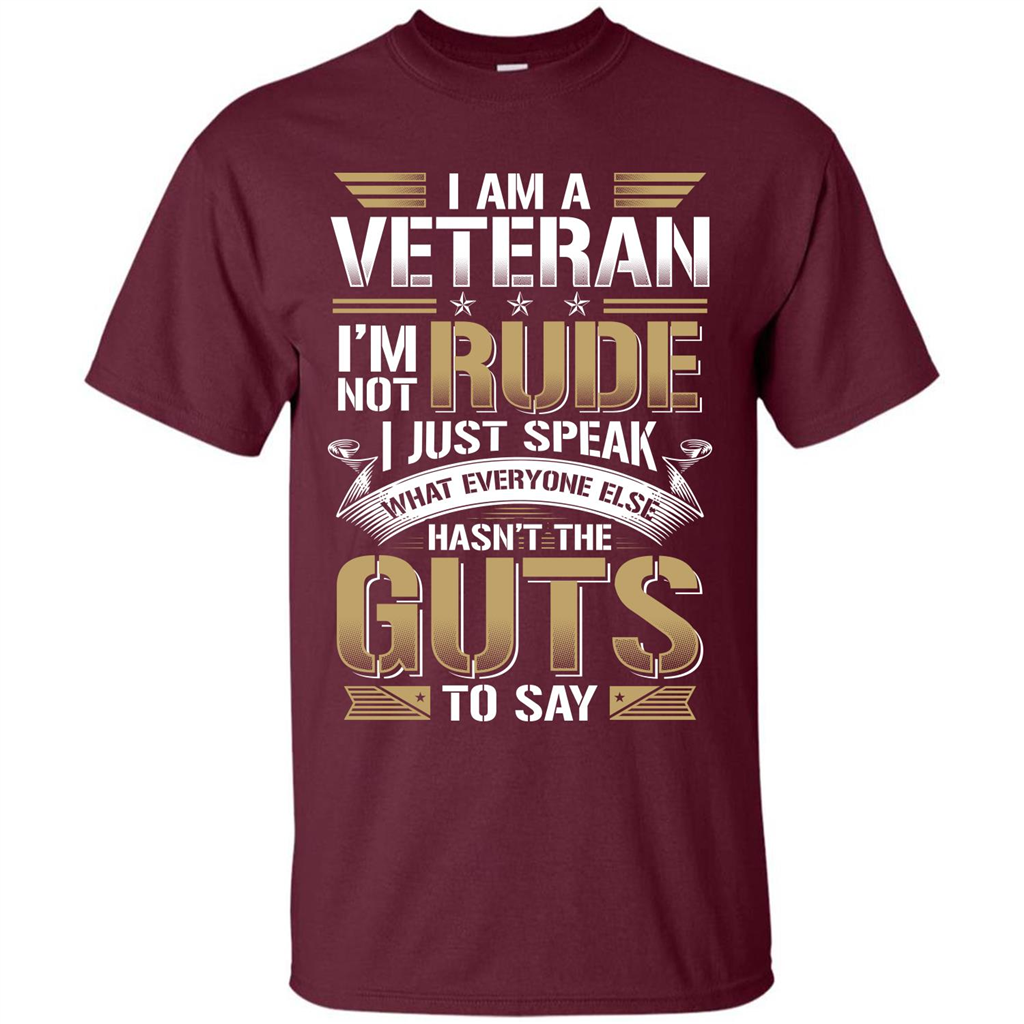 I Am A Veteran Im Not Rude I Just Speak What Everyone Else Hasn’t The Guts To Say T-shirt Maroon