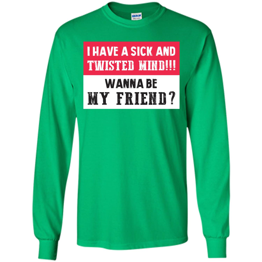 I Have A Sick And Twisted Mind Wanna Be My Friend T-shirt Irish Green