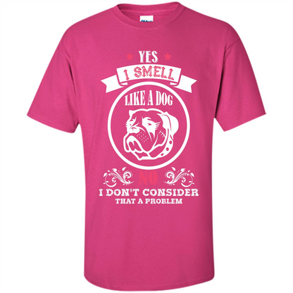 Dog Lover T-shirt I Smell Like A Dog No I Donäó»t Consider That A Problem Heliconia