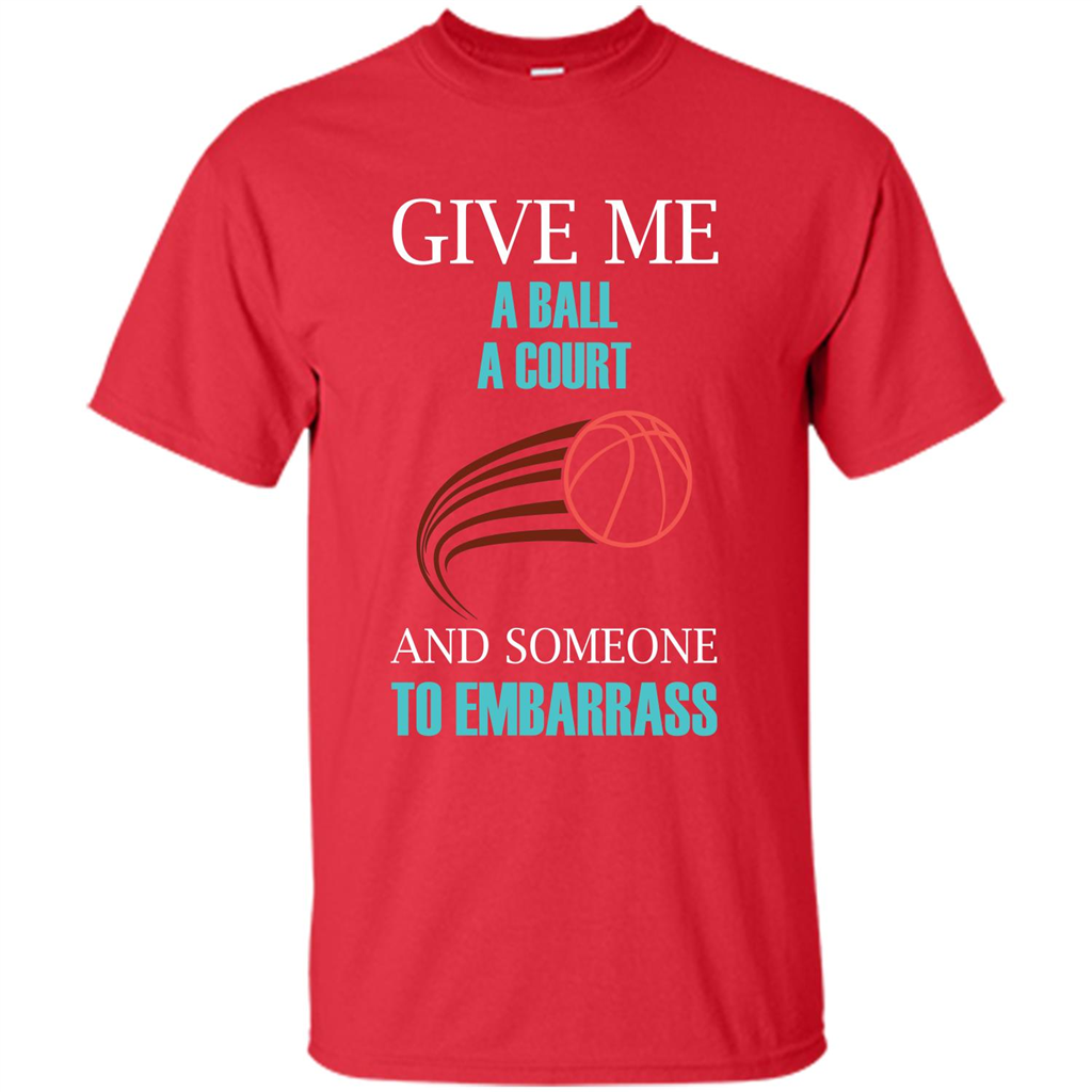 Basketball Lover T-shirt Give Me A Ball A Court And Someone To Embarrass Red