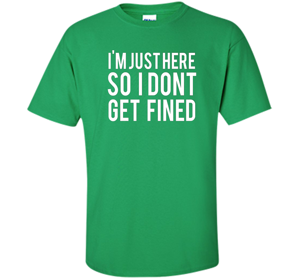 I'm Just Here So I Don't Get Fined T-shirt Irish Green