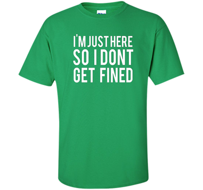 I'm Just Here So I Don't Get Fined T-shirt Irish Green