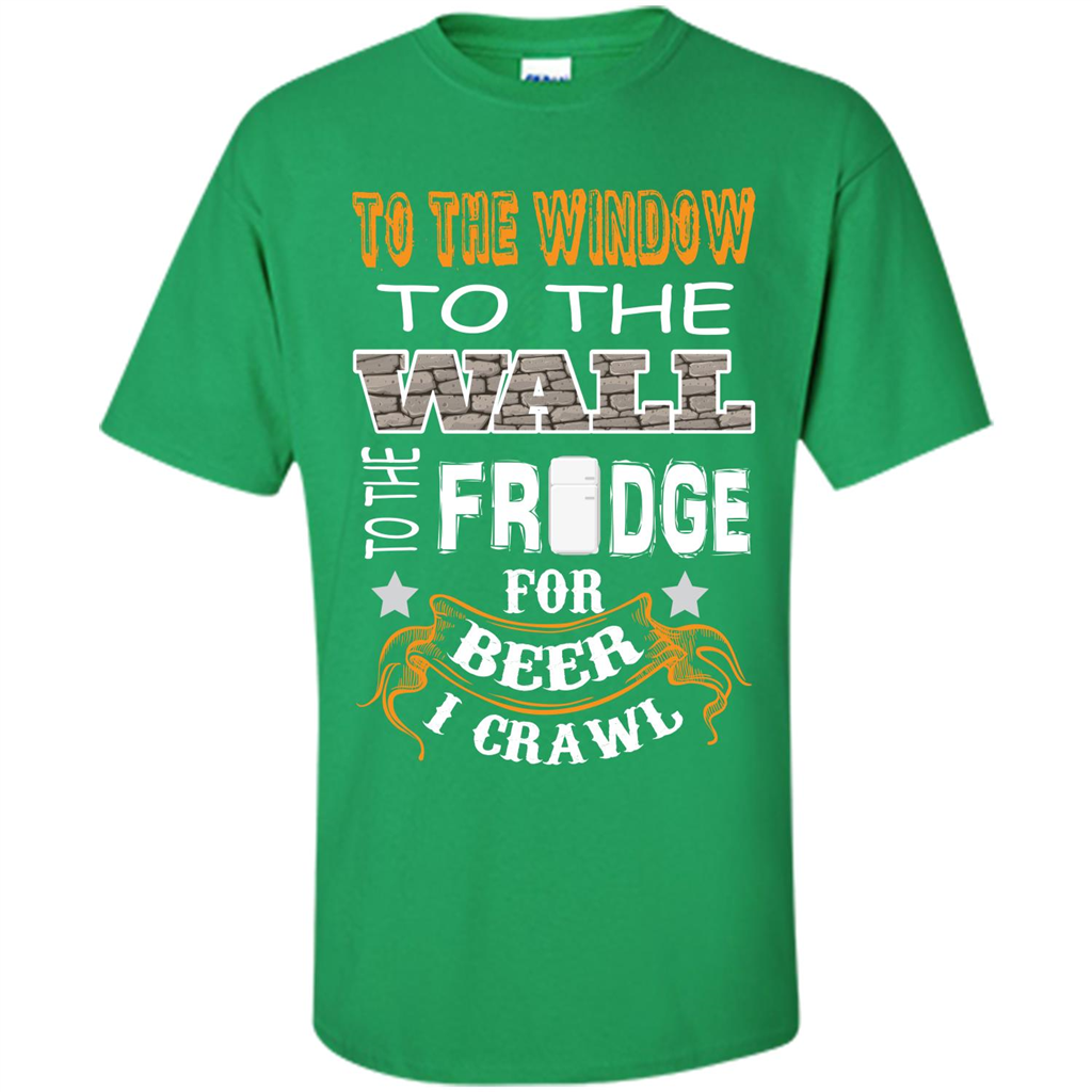 Beer T-shirt To The Window To The Wall To The Fridge For Beer I Crawl Irish Green