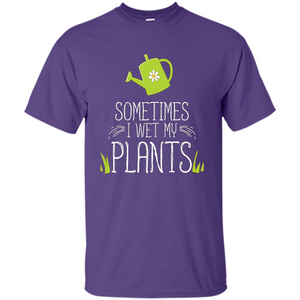 Sometimes I Wet My Plants T-shirt Funny Garden Planters T-shirt