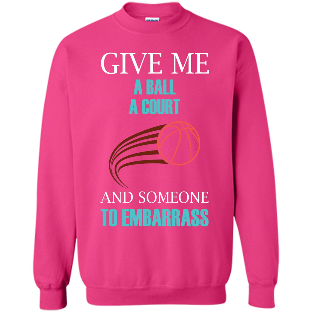 Basketball Lover T-shirt Give Me A Ball A Court And Someone To Embarrass Heliconia