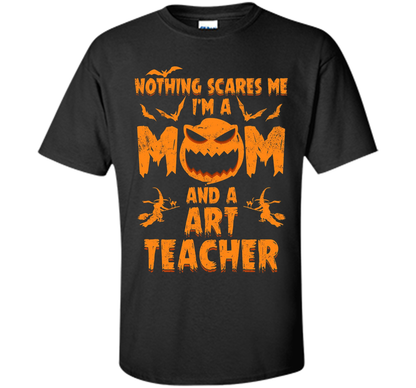 Nothing Scares Me I'm A Mom And A Art Teacher T-Shirt t-shirt Black