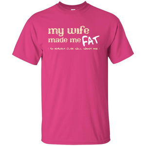 Husband T-shirt My Wife Made Me Fat So Nobody Else Will Want Me