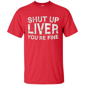 Funny Drinking T-shirt Shut Up Liver You're Fine T-Shirt