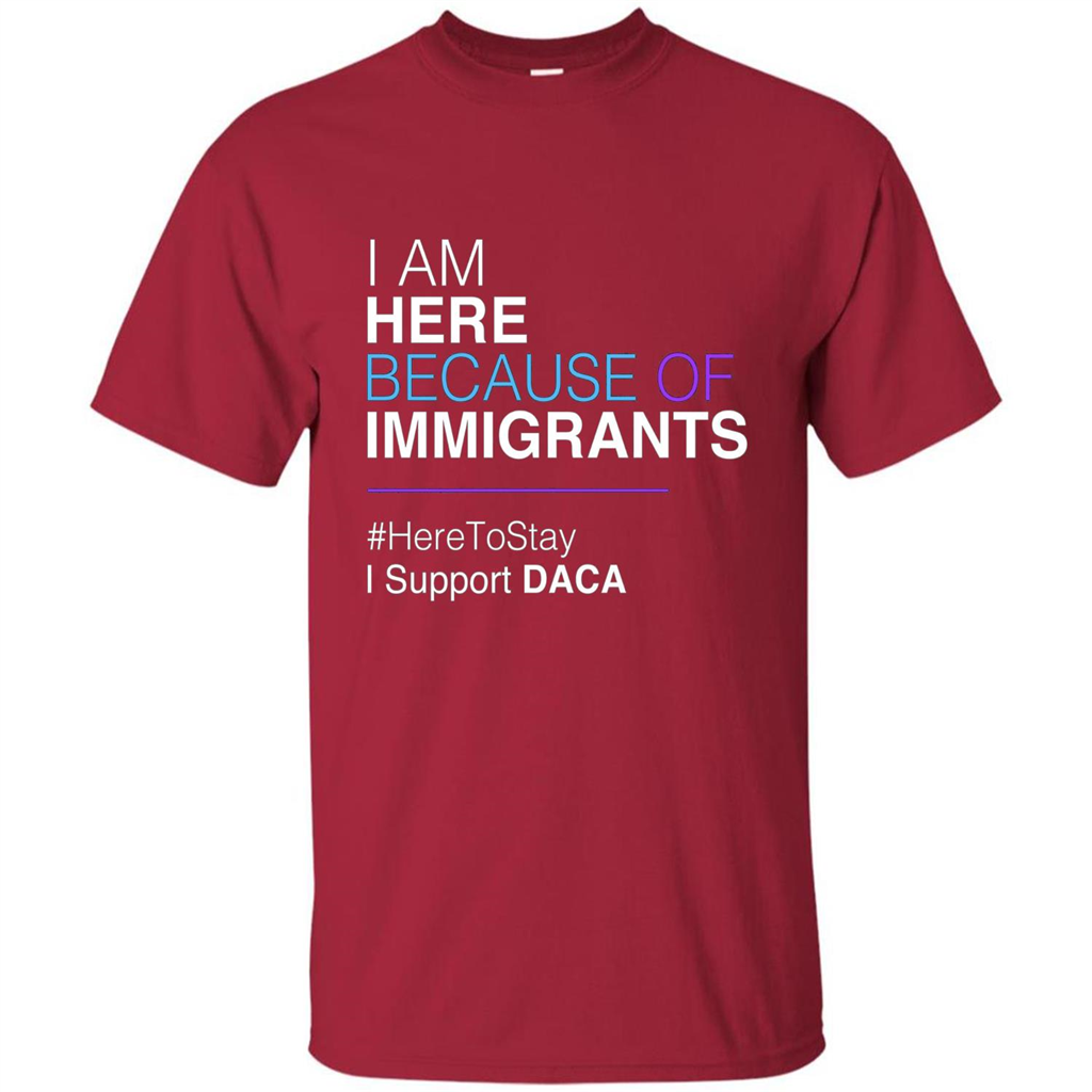 I Am Here Because Of Immigrants Defend DACA T-shirt Cardinal