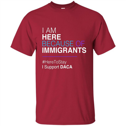 I Am Here Because Of Immigrants Defend DACA T-shirt Cardinal