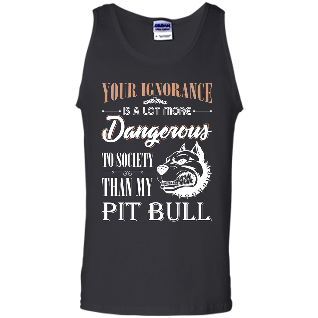 Pit Bull T-shirt Your Ignorance Is A Lot More Dangerous To Society Than My Pit Bull Black