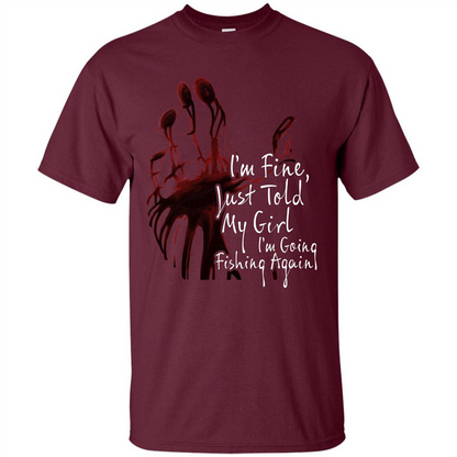 Fisher T-shirt I'm Fine Just Told My Girl I'm Going Fishing Again Maroon
