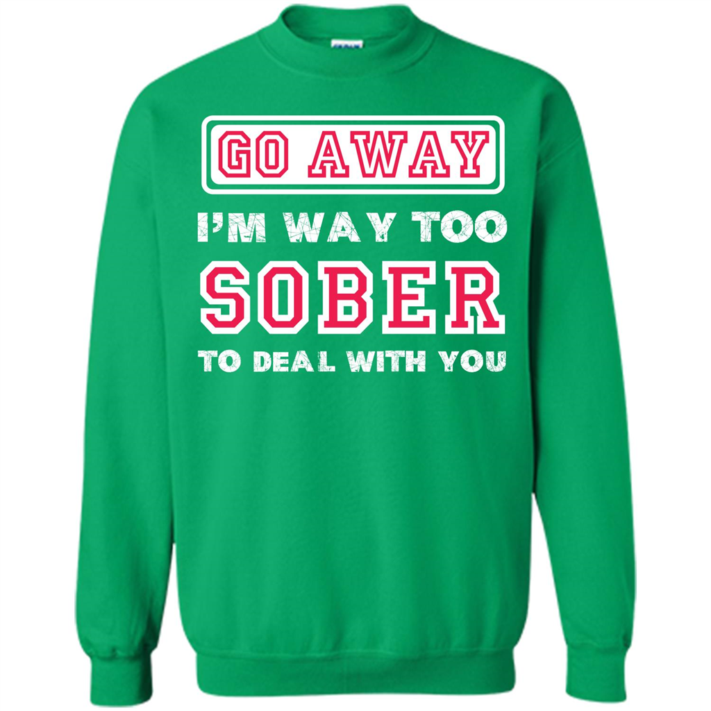 Go Away I’m Way Too Sober To Deal With You T-shirt Irish Green