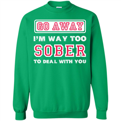 Go Away I’m Way Too Sober To Deal With You T-shirt Irish Green