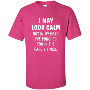 I May Look Calm But In My Head I've Punched You In The Face T-Shirt