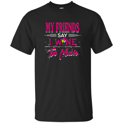 My Friends Say I Wine Too Much T-shirt Black