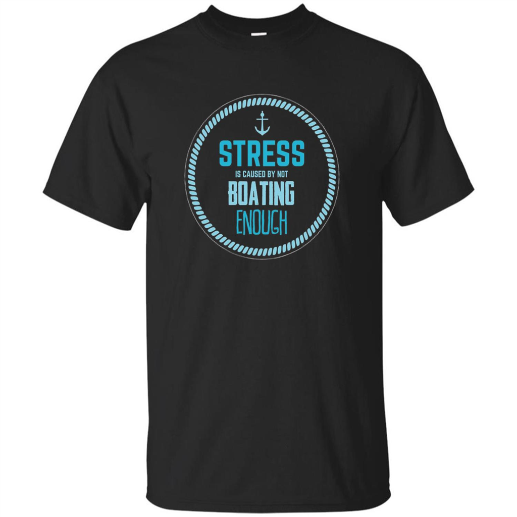 Stress Is Caused By Not Boating Enough Sailing T-Shirt Black