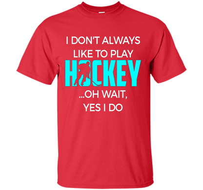 Hockey T-shirt I Don't Always Like To Play Hockey Oh Wait Yes Red