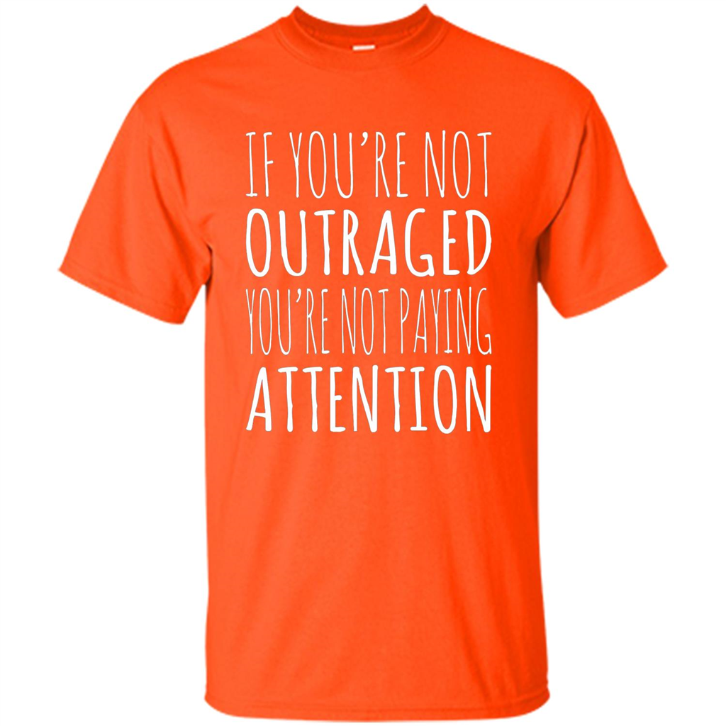 If You're Not Outraged You're Not Paying Attention T-shirt Orange