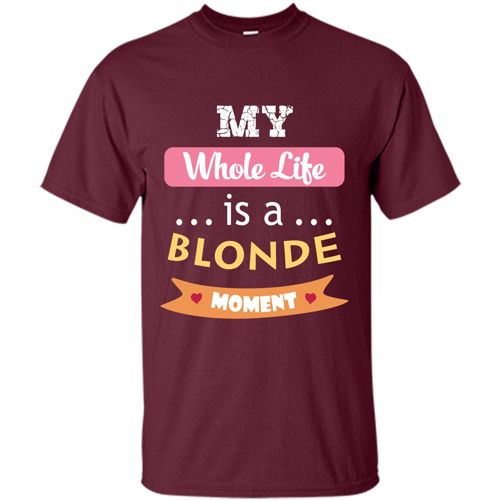 My Whole Life Is A Blonde Moment T-shirt Maroon