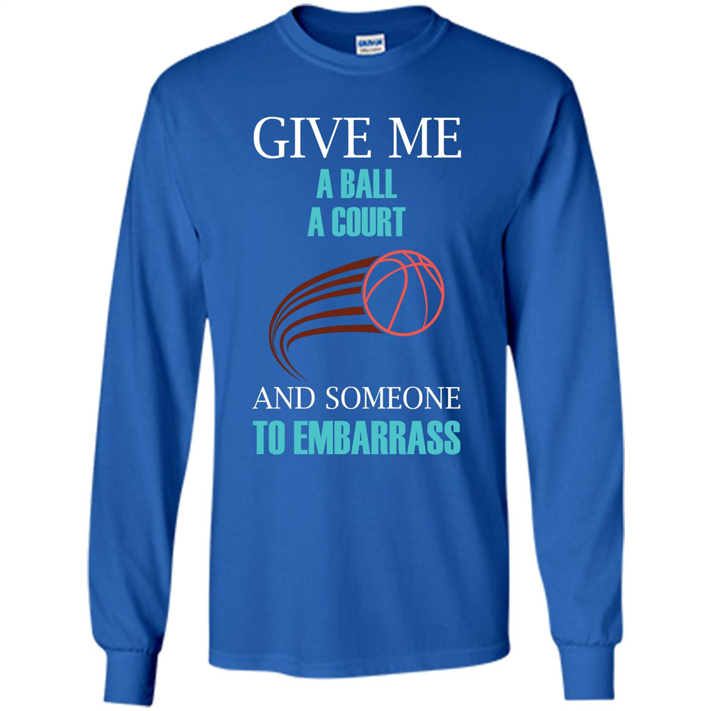 Basketball Lover T-shirt Give Me A Ball A Court And Someone To Embarrass Royal