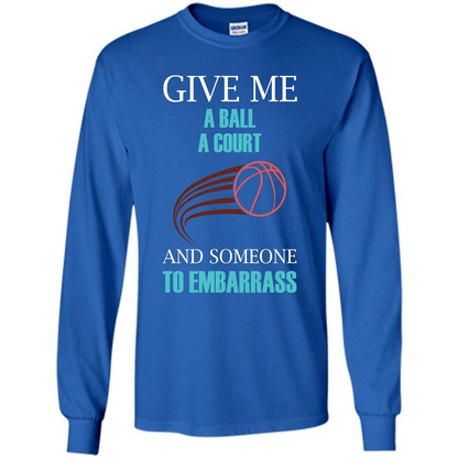 Basketball Lover T-shirt Give Me A Ball A Court And Someone To Embarrass Royal