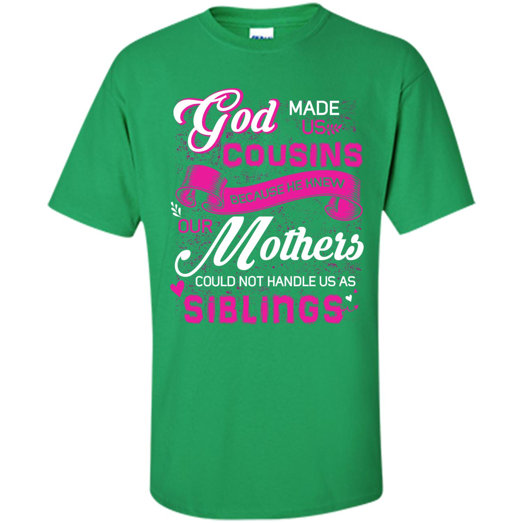 Family T-shirt God Made Us Cousins Because He Knew Our Mothers Could Not Handle Us As Siblings Irish Green