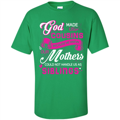 Family T-shirt God Made Us Cousins Because He Knew Our Mothers Could Not Handle Us As Siblings Irish Green