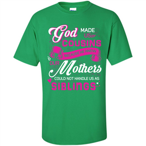 Family T-shirt God Made Us Cousins Because He Knew Our Mothers Could Not Handle Us As Siblings