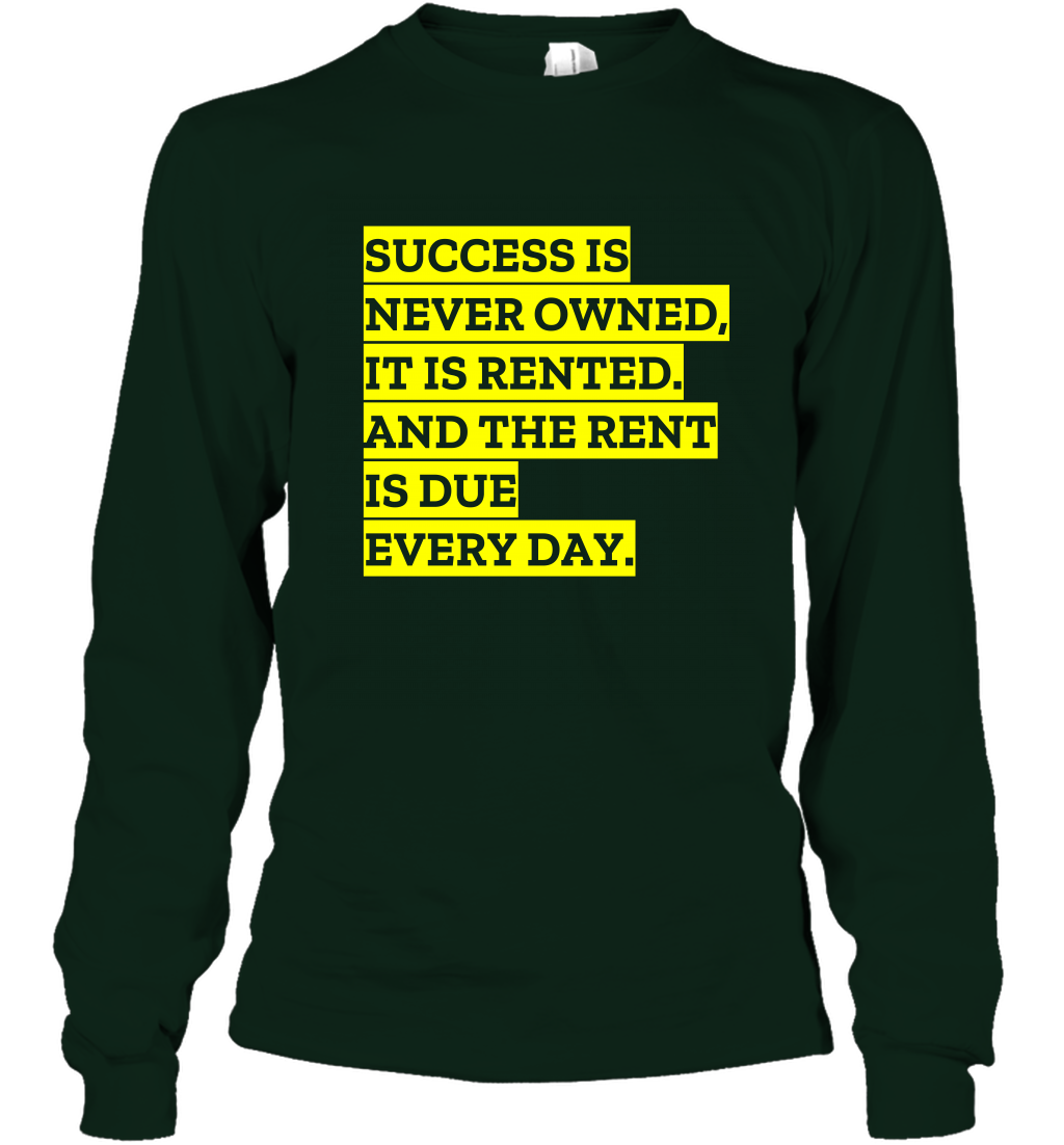 Success Is Never Owned It Is Rented And The Rent Is Due Every Day Shirt Long Sleeve T-Shirt Long Sleeve T-Shirt Forest Green