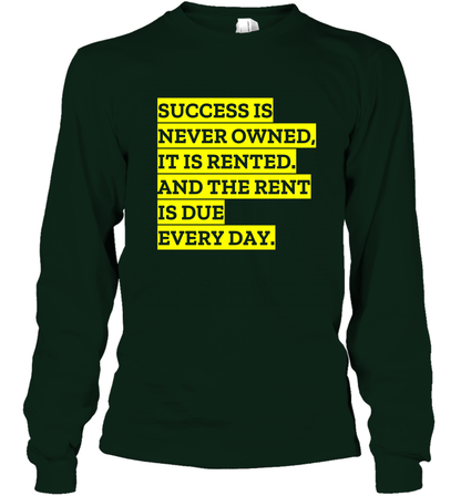 Success Is Never Owned It Is Rented And The Rent Is Due Every Day Shirt Long Sleeve T-Shirt Long Sleeve T-Shirt Forest Green