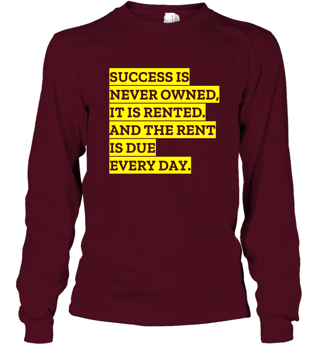 Success Is Never Owned It Is Rented And The Rent Is Due Every Day Shirt Long Sleeve T-Shirt Long Sleeve T-Shirt Maroon