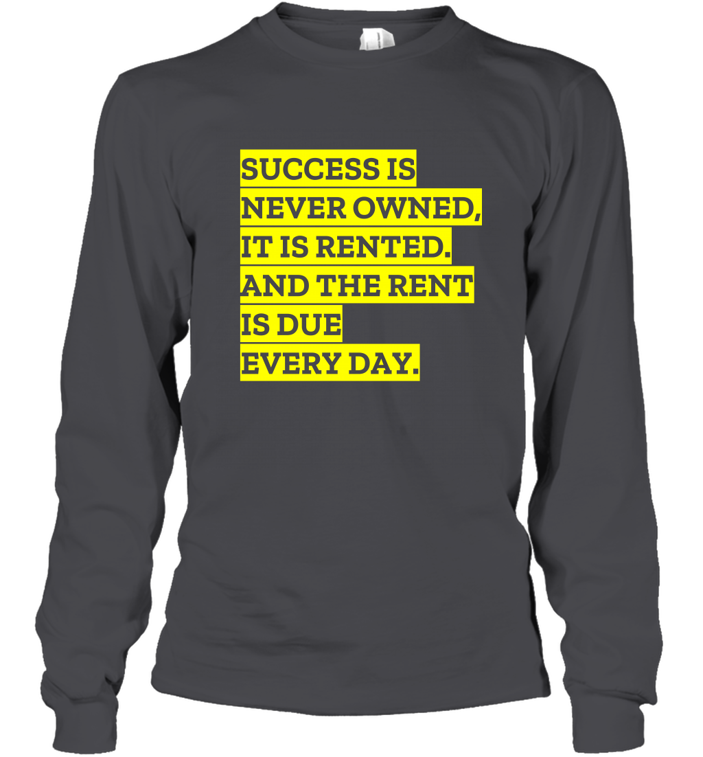 Success Is Never Owned It Is Rented And The Rent Is Due Every Day Shirt Long Sleeve T-Shirt Long Sleeve T-Shirt Dark Heather