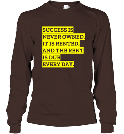Success Is Never Owned It Is Rented And The Rent Is Due Every Day Shirt Long Sleeve T-Shirt Long Sleeve T-Shirt Dark Chocolate
