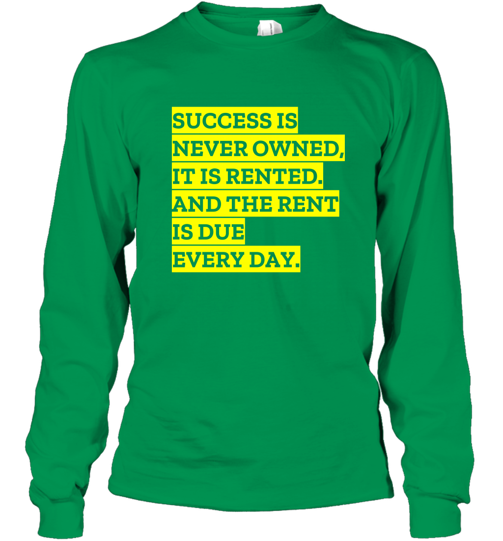 Success Is Never Owned It Is Rented And The Rent Is Due Every Day Shirt Long Sleeve T-Shirt Long Sleeve T-Shirt Irish Green