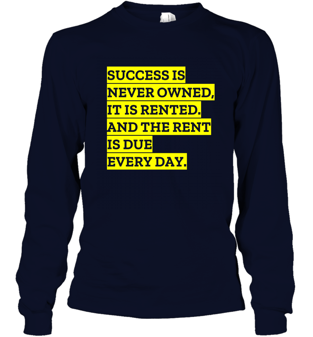 Success Is Never Owned It Is Rented And The Rent Is Due Every Day Shirt Long Sleeve T-Shirt Long Sleeve T-Shirt Navy