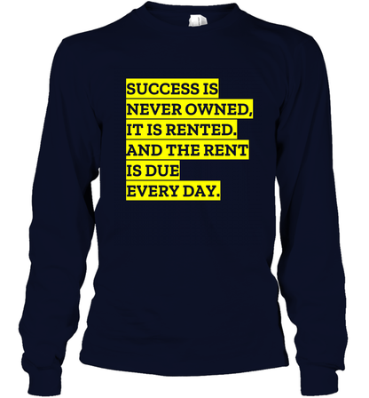 Success Is Never Owned It Is Rented And The Rent Is Due Every Day Shirt Long Sleeve T-Shirt Long Sleeve T-Shirt Navy