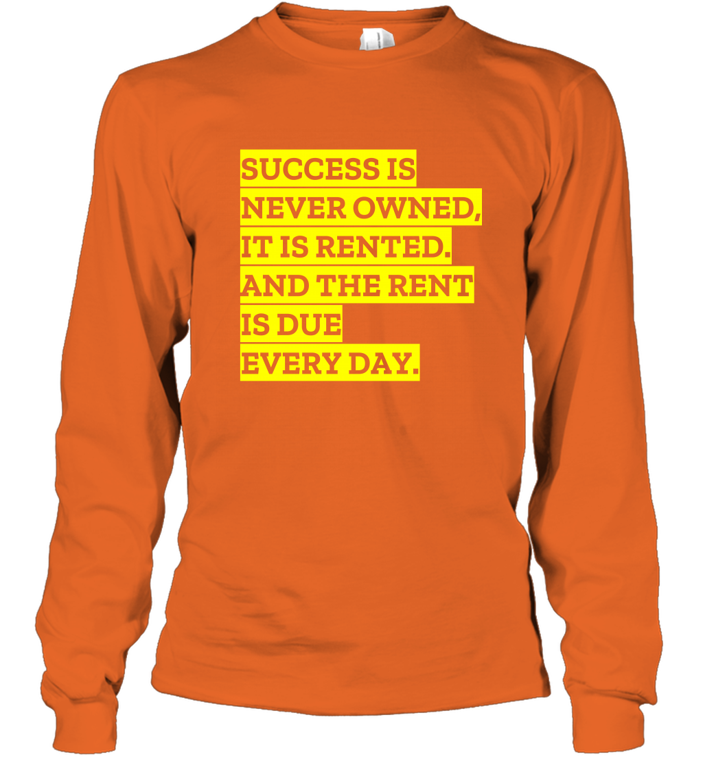 Success Is Never Owned It Is Rented And The Rent Is Due Every Day Shirt Long Sleeve T-Shirt Long Sleeve T-Shirt Orange