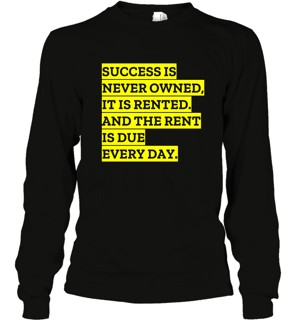 Success Is Never Owned It Is Rented And The Rent Is Due Every Day Shirt Long Sleeve T-Shirt Long Sleeve T-Shirt Black