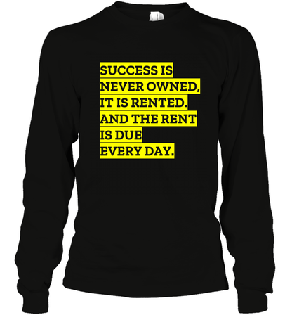 Success Is Never Owned It Is Rented And The Rent Is Due Every Day Shirt Long Sleeve T-Shirt Long Sleeve T-Shirt Black