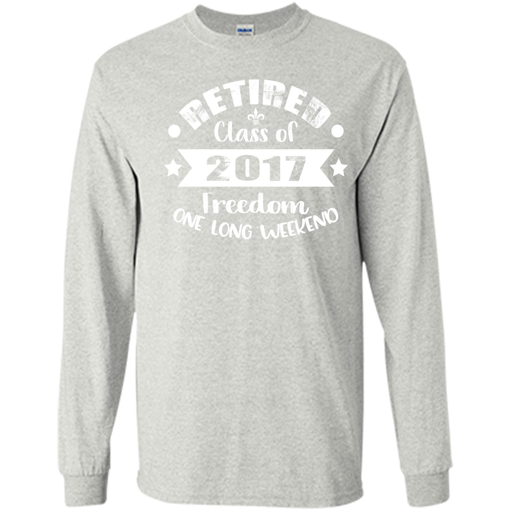 Retired T-shirt Retired Class Of 2017 Freedom One Long Weekend Ash