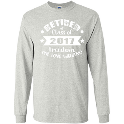 Retired T-shirt Retired Class Of 2017 Freedom One Long Weekend Ash
