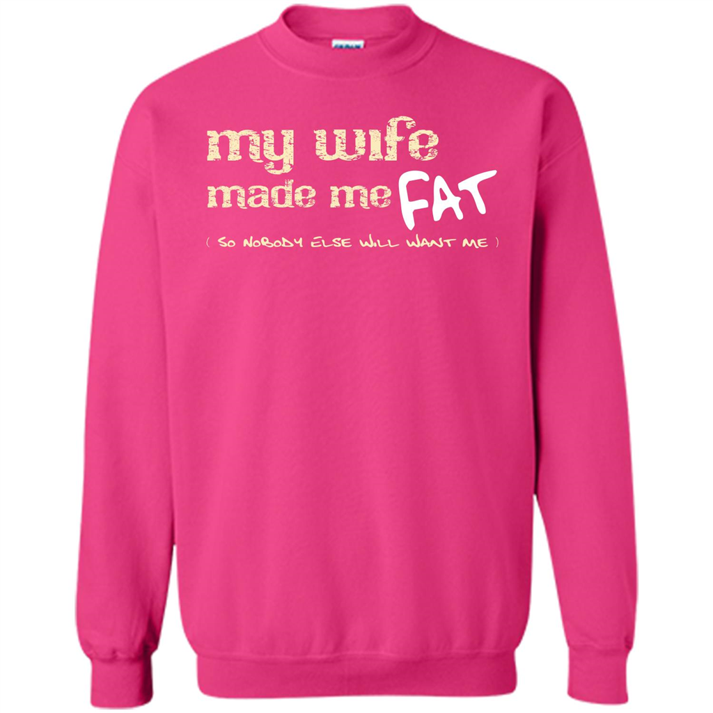 Husband T-shirt My Wife Made Me Fat So Nobody Else Will Want Me Heliconia