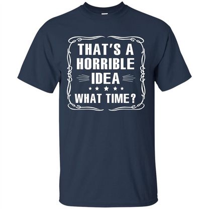 That’s A Horrible Idea What Time T-shirt Navy