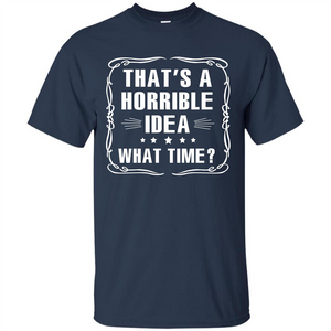 That’s A Horrible Idea What Time T-shirt