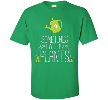 Planter T-shirt Sometimes I Wet My Plants T-shirt Irish Green