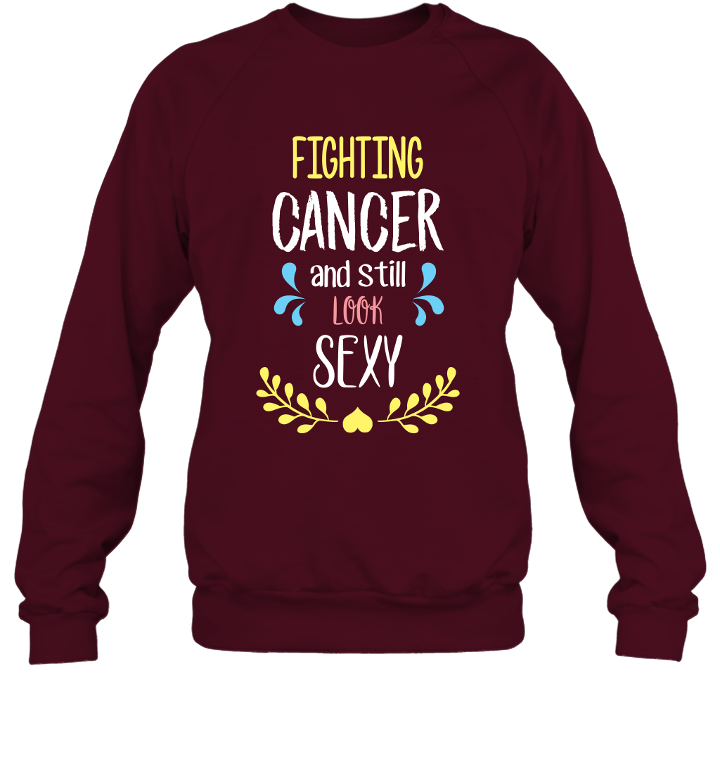 Fight Cancer And Still Look Sexy Shirt Sweatshirt Sweatshirt Maroon