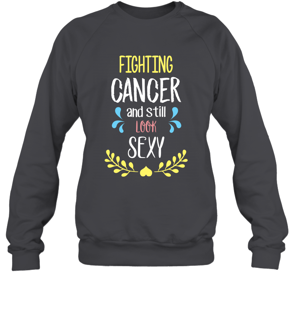 Fight Cancer And Still Look Sexy Shirt Sweatshirt Sweatshirt Dark Heather